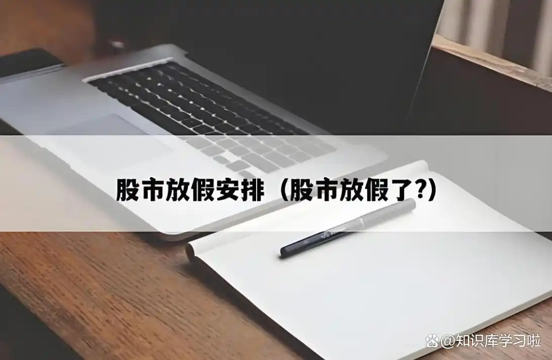 股市清明假期休市安排_2025年股票市场休市安排_股票休市投资关注点
